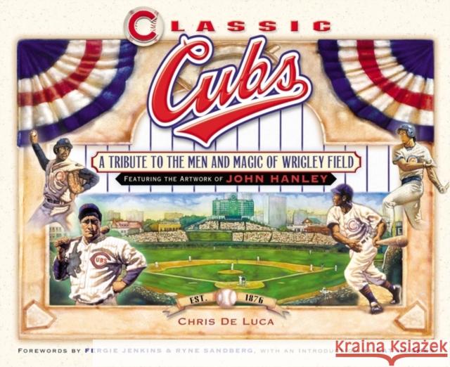 Classic Cubs: A Tribute to the Men and Magic of Wrigley Field Chris DeLuca John, Jr. Hanley John, Jr. Hanley 9781581826371 Cumberland House Publishing