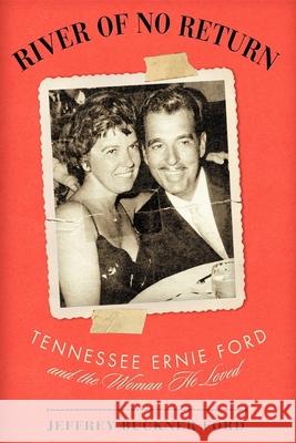 River of No Return: Tennessee Ernie Ford and the Woman He Loved Jeffrey Buckner Ford Jeffery Buckner Ford 9781581826531 Cumberland House Publishing