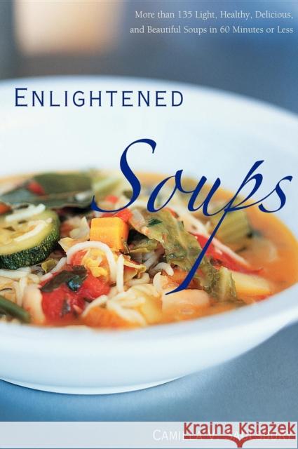 Enlightened Soups: More Than 135 Light, Healthy, Delicious, and Beautiful Soups in 60 Minutes or Less Camilla Saulsbury 9781581826647 Cumberland House Publishing