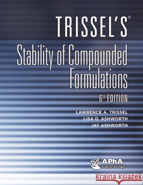 Trissel's Stability of Compounded Formulations Lawrence A. Trissel Lisa D. Ashworth Jay Ashworth 9781582122960