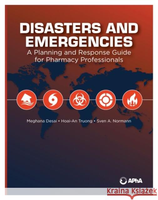 Disasters and Emergencies: A Planning and Response Guide for Pharmacy Professionals Meghana Desai Hoai-An Truong Sven A. Normann 9781582123714 American Pharmacists Association (APhA)