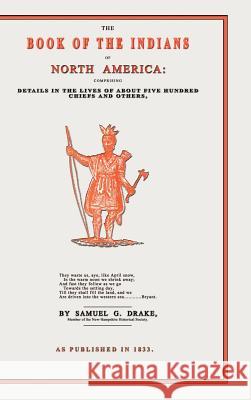 The Book of the Indians of North America: Comprising Details in the Lives of about Five Hundred Chiefs and Others, the Most Distinguished Among Them Drake, Samuel Gardner 9781582181325 Digital Scanning