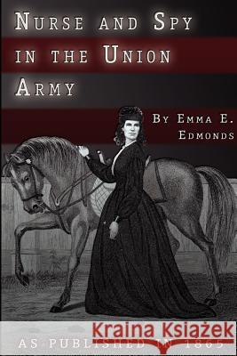 Nurse and Spy in the Union Army: The Adventures and Experiences of a Woman in Hospitals, Camps, and Battlefields S. Emma E. Edmonds 9781582181585 Digital Scanning,US
