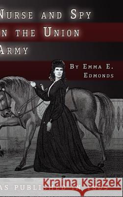 Nurse and Spy in the Union Army: The Adventures and Experiences of a Woman in the Hospitals, Camps, and Battlefields. Edmonds, S. Emma E. 9781582181592 Digital Scanning