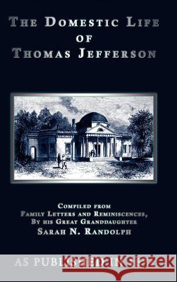 The Domestic Life of Thomas Jefferson Sarah N. Randolph 9781582183091