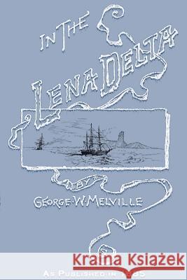 In the Lena Delta: A Narrative of the Search for Lieut.-commander Delong and His Companions Followed by an Account of the Greely Relief E George Melville, Melville Philips 9781582183787 Digital Scanning,US
