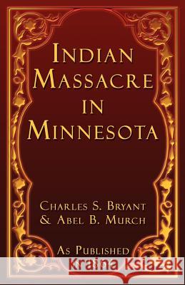 Indian Massacre in Minnesota Charles S. Bryant Abel B. Murch 9781582184104 Digital Scanning