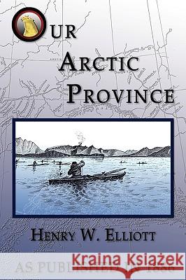 Our Arctic Province Henry W. Elliott 9781582184586 DIGITAL SCANNING,US