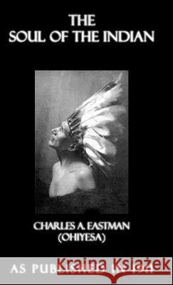 The Soul of the Indian: An Interpretation Charles A. Eastman 9781582186412 Digital Scanning,US