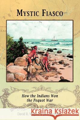 Mystic Fiasco How the Indians Won the Pequot War David R. Wagner Jack Dempsey 9781582187754 Digital Scanning