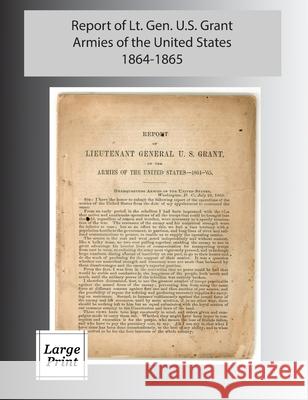 Report of Lieutenant General U. S. Grant, Armies of the United States 1864-1865: Large Print Edition Ulysses S. Grant 9781582188607 River Moor Books