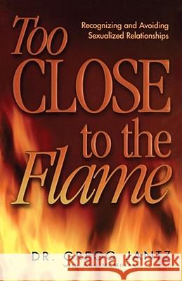 Too Close to the Flame Gregory L. Jantz Ann McMurray 9781582293325 Howard Publishing Company