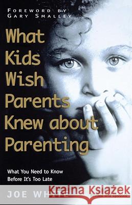 What Kids Wish Parents Knew about Parenting Joe White 9781582293417 Howard Publishing Company