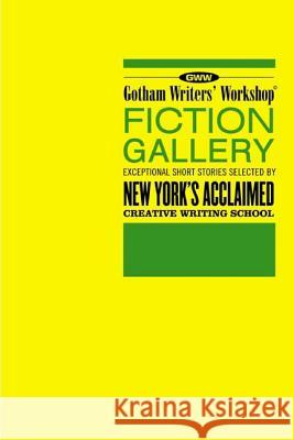 Gotham Writers' Workshop Fiction Gallery: Exceptional Short Stories Selected by New York's Acclaimed Creative Writing School Alexander Steele Thom Didato 9781582344621