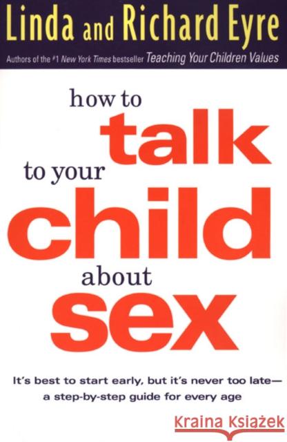 How to Talk to Your Child about Sex: It's Best to Start Early, But It's Never Too Late -- A Step-By-Step Guide for Every Age Linda Eyre Richard Eyre Richard Eyre 9781582380575