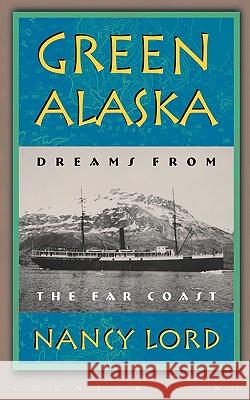 Green Alaska: Dreams from the Far Coast Lord, Nancy 9781582430782 Counterpoint LLC