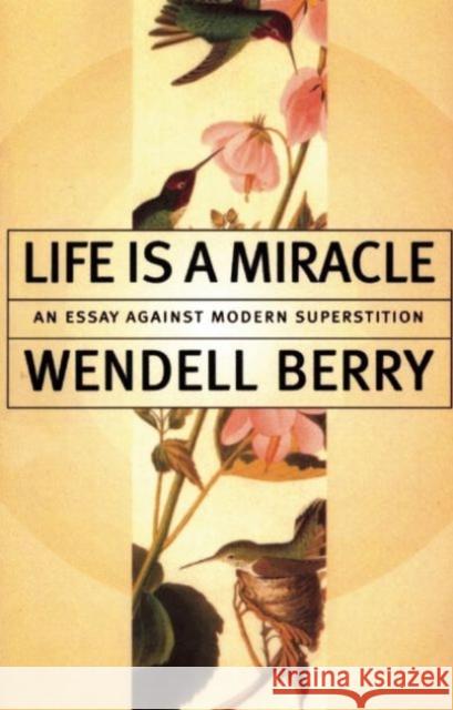 Life Is a Miracle: An Essay Against Modern Superstition Wendell Berry 9781582431413 Counterpoint