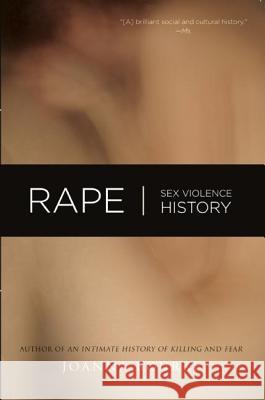 Rape: Sex, Violence, History Joanna Bourke 9781582434667 Counterpoint LLC