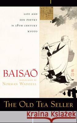 The Old Tea Seller: Life and Zen Poetry in 18th Century Kyoto Baisao                                   Norman Waddell 9781582434827 Counterpoint LLC