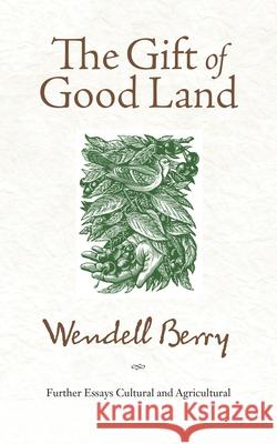 The Gift of Good Land: Further Essays Cultural and Agricultural Wendell Berry 9781582434841 COUNTERPOINT,U.S.