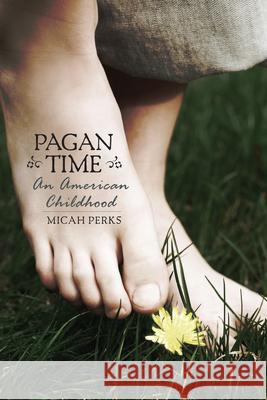 Pagan Time: An American Childhood Micah Perks 9781582435398