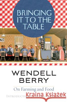 Bringing It to the Table: On Farming and Food Wendell Berry Michael Pollan 9781582435435 Counterpoint LLC