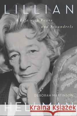 Lillian Hellman: A Life with Foxes and Scoundrels Deborah Martinson 9781582437231