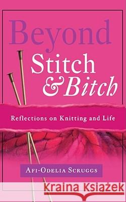 Beyond Stitch and Bitch: Reflections on Knitting and Life Scruggs, AFI-Odelia 9781582701035 Beyond Words Publishing