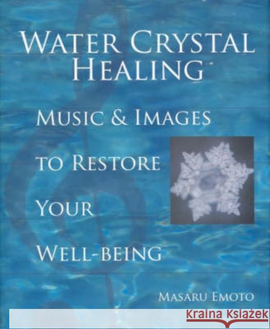 Water Crystal Healing: Music and Images to Restore Your Well-Being Masaru Emoto 9781582701561