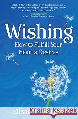 Wishing: How to Fulfill Your Heart's Desires Elizabeth Harper 9781582701974