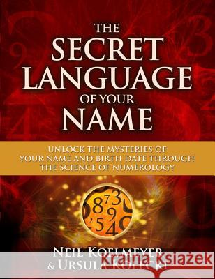 The Secret Language of Your Name: Unlock the Mysteries of Your Name and Birth Date Through the Science of Numerology Neil Koelmeyer, Ursula Kolecki 9781582703503 Beyond Words Publishing