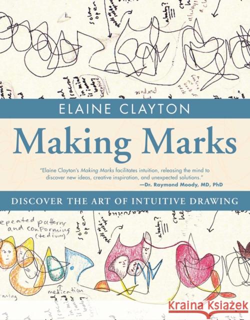 Making Marks: Discover the Art of Intuitive Drawing Elaine Clayton 9781582704227 Beyond Words Publishing