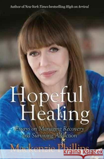 Hopeful Healing: Essays on Managing Recovery and Surviving Addiction Mackenzie Phillips 9781582705705 Beyond Words Publishing