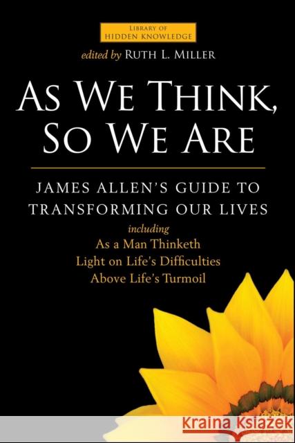 As We Think, So We Are: James Allen's Guide to Transforming Our Lives James Allen Ruth L. Miller 9781582705934