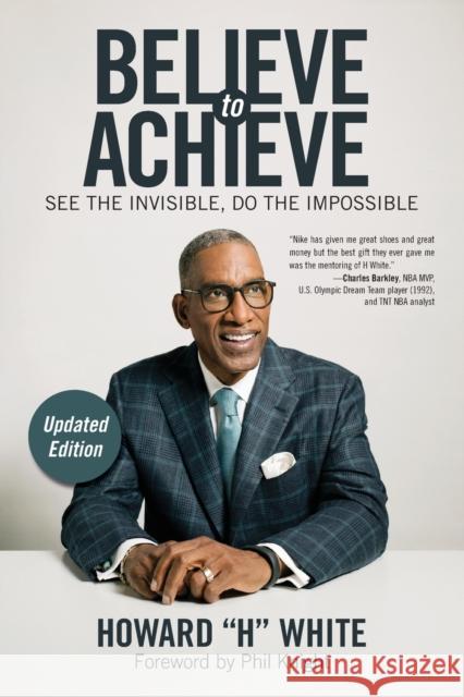 Believe to Achieve: See the Invisible, Do the Impossible Howard White 9781582706900 Atria Books