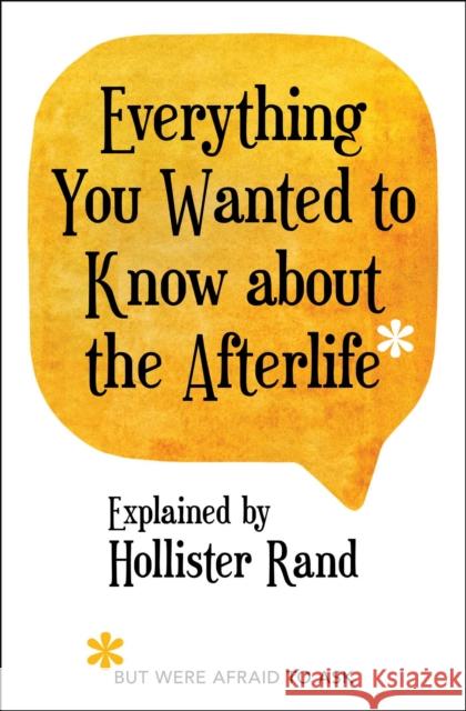 Everything You Wanted to Know about the Afterlife But Were Afraid to Ask Hollister Rand 9781582707280 Atria Books