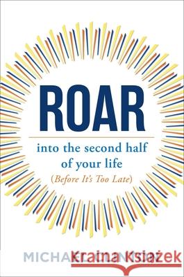 Roar: Into the Second Half of Your Life (Before It's Too Late) Michael Clinton 9781582708140 Atria Books