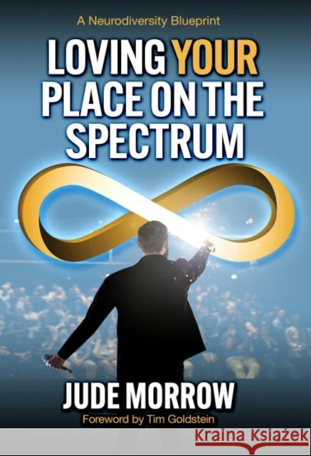 Loving Your Place on the Spectrum: A Neurodiversity Blueprint Jude Morrow 9781582708331