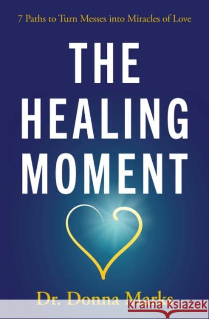 The Healing Moment: 7 Paths to Turn Messes Into Miracles of Love Marks, Donna 9781582708737 Beyond Words Publishing