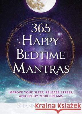 365 Happy Bedtime Mantras: Improve Your Sleep, Release Stress, and Enjoy Your Dreams Shannon Kaiser 9781582709291