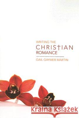 Writing the Christian Romance Gail Gayme Gail Gaymer Martin 9781582974774 Writers Digest Books