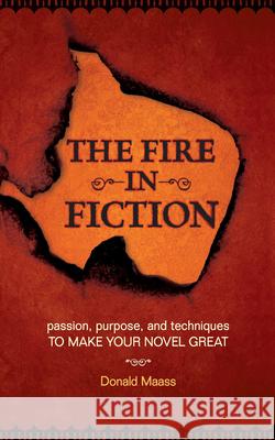 The Fire in Fiction: Passion, Purpose and Techniques to Make Your Novel Great Donald Maass 9781582975061 Writers Digest Books