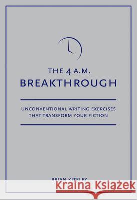 4 A.M. Breakthrough: Unconventional Writing Exercises That Transform Your Fiction Brian Kiteley 9781582975634 Writers Digest Books