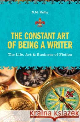 The Constant Art of Being a Writer: The Life, Art & Business of Fiction N. M. Kelby 9781582975757 Writers Digest Books