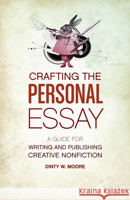 Crafting the Personal Essay: A Guide for Writing and Publishing Creative Non-Fiction Moore, Dinty W. 9781582977966