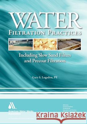 Water Filtration Practices: Including Slow Sand Filters and Precoat Filtration Logsdon, Gary S. 9781583215951 American Water Works Association