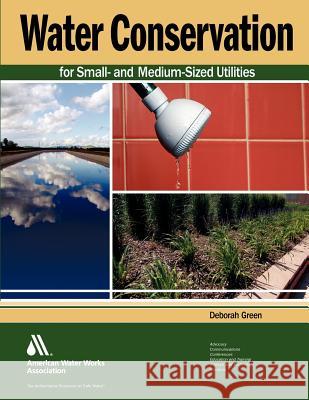Water Conservation for Small- And Medium-Sized Utilities Green, Deborah 9781583217467 American Water Works Association