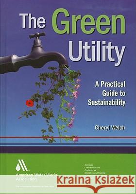 The Green Utility: A Practical Guide to Sustainability Welch, Cheryl 9781583217924 American Water Works Association