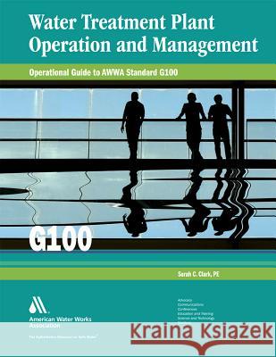 Water Treatment Plant Operation and Management: Operational Guide to Awwa Standard G100 Clark, Sarah C. 9781583218532 American Water Works Association