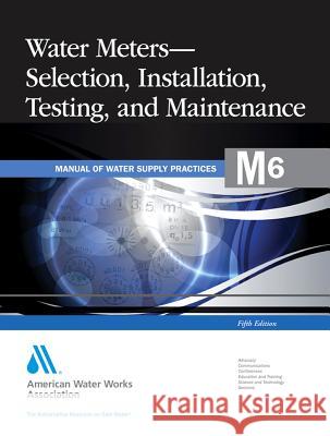 Water Meters Selection, Installation, Testing and Maintenance (M6): Awwa Manual of Practice American Water Works Association 9781583218624